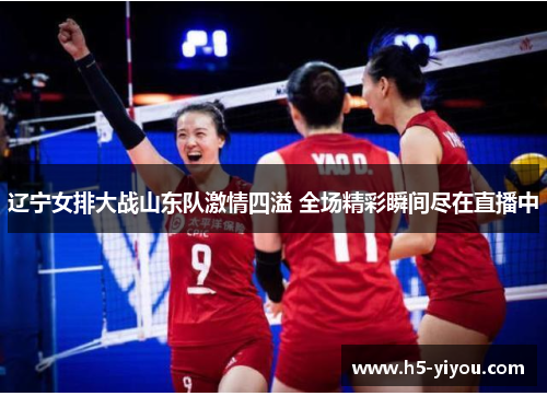 辽宁女排大战山东队激情四溢 全场精彩瞬间尽在直播中